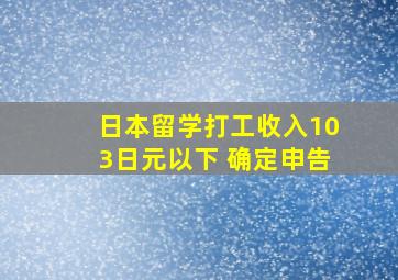 日本留学打工收入103日元以下 确定申告